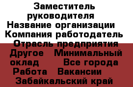 Заместитель руководителя › Название организации ­ Компания-работодатель › Отрасль предприятия ­ Другое › Минимальный оклад ­ 1 - Все города Работа » Вакансии   . Забайкальский край